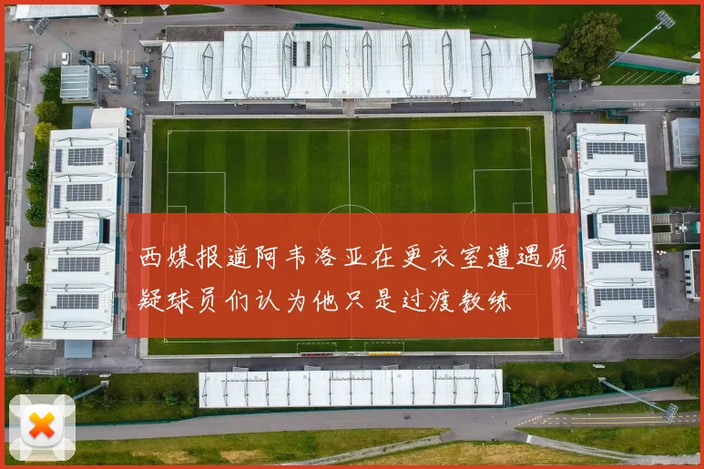 西媒报道阿韦洛亚在更衣室遭遇质疑球员们认为他只是过渡教练