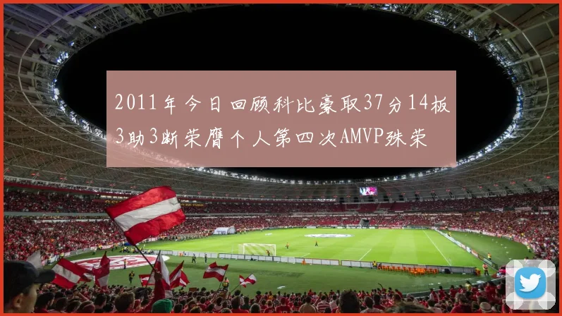2011年今日回顾科比豪取37分14板3助3断荣膺个人第四次AMVP殊荣