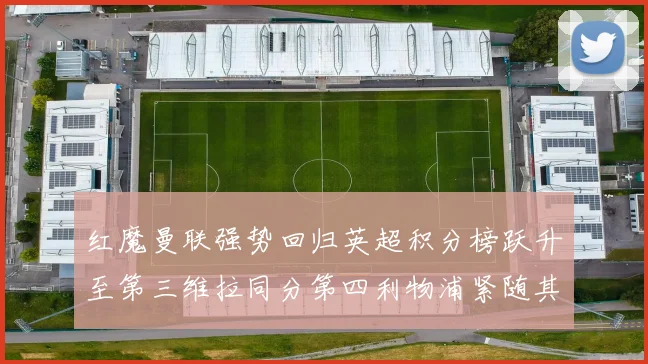 红魔曼联强势回归英超积分榜跃升至第三维拉同分第四利物浦紧随其后第五