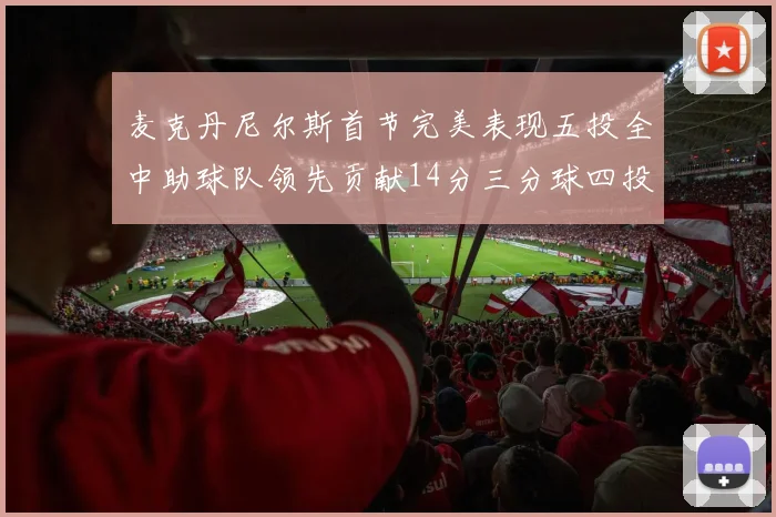麦克丹尼尔斯首节完美表现五投全中助球队领先贡献14分三分球四投全中