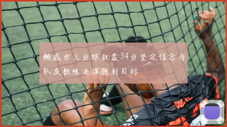 鲍威尔三分球狂轰34分坚定信念与队友教练共谋胜利目标
