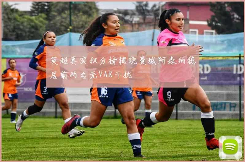 英超真实积分榜揭晓曼城阿森纳稳居前两名无VAR干扰