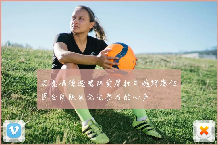 皮克福德透露热爱摩托车越野赛但因合同限制无法参与的心声
