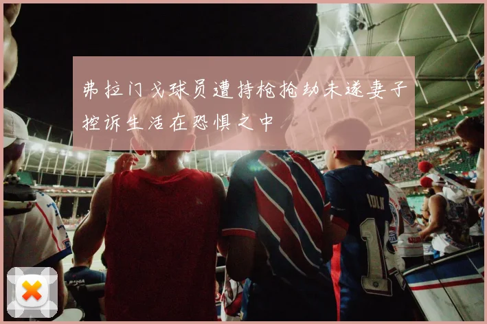 弗拉门戈球员遭持枪抢劫未遂妻子控诉生活在恐惧之中
