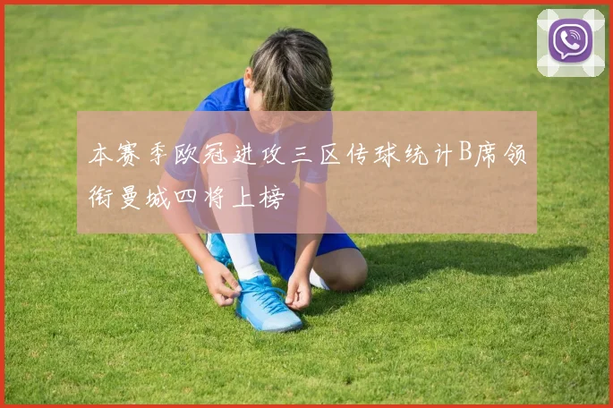 本赛季欧冠进攻三区传球统计B席领衔曼城四将上榜