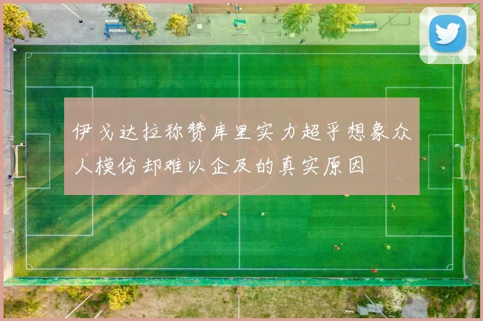 伊戈达拉称赞库里实力超乎想象众人模仿却难以企及的真实原因