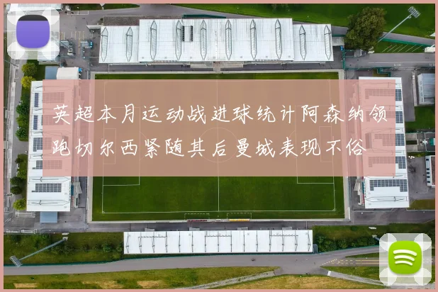 英超本月运动战进球统计阿森纳领跑切尔西紧随其后曼城表现不俗