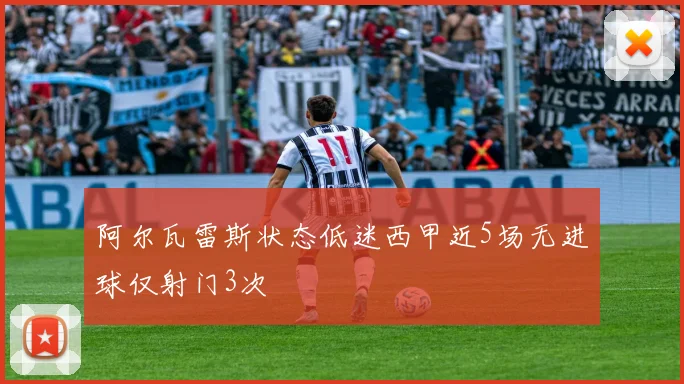 阿尔瓦雷斯状态低迷西甲近5场无进球仅射门3次