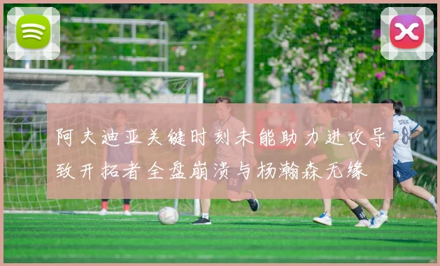 阿夫迪亚关键时刻未能助力进攻导致开拓者全盘崩溃与杨瀚森无缘