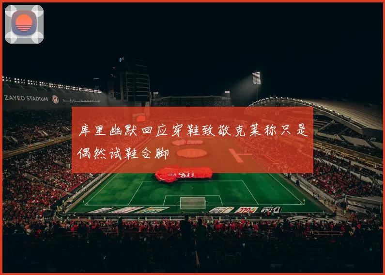 库里幽默回应穿鞋致敬克莱称只是偶然试鞋合脚