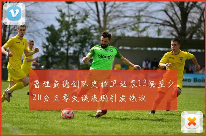 普理查德创队史控卫记录13场至少20分且零失误表现引发热议