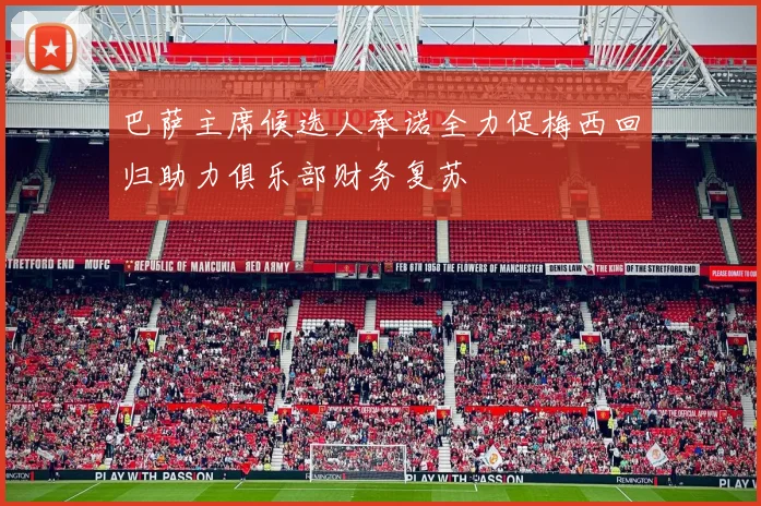 巴萨主席候选人承诺全力促梅西回归助力俱乐部财务复苏