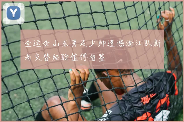 全运会山东男足少帅遗憾浙江队新老交替经验值得借鉴