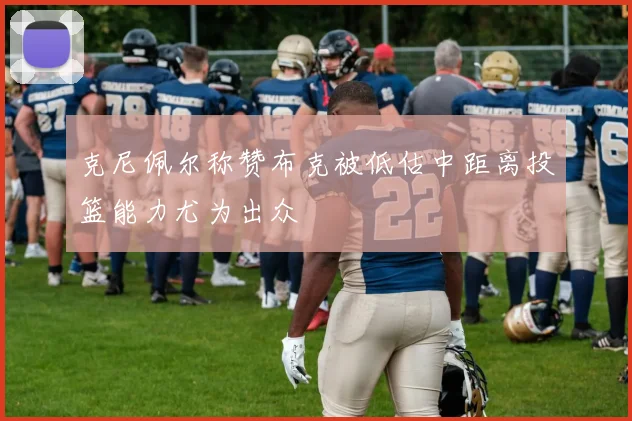 克尼佩尔称赞布克被低估中距离投篮能力尤为出众