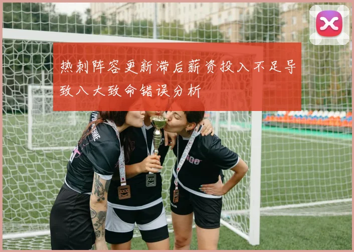 热刺阵容更新滞后薪资投入不足导致八大致命错误分析