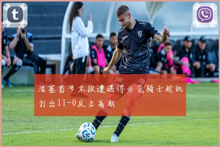 活塞首节末段遭遇得分荒骑士趁机打出11-0反击高潮