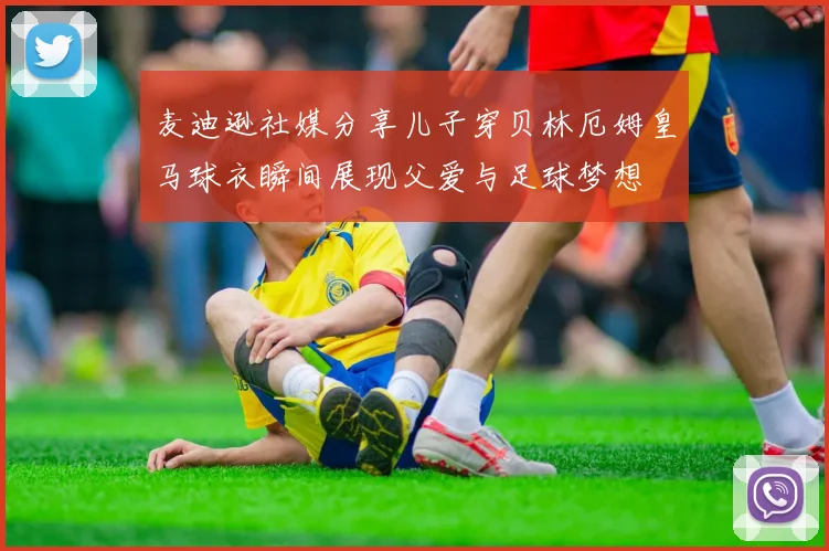 麦迪逊社媒分享儿子穿贝林厄姆皇马球衣瞬间展现父爱与足球梦想