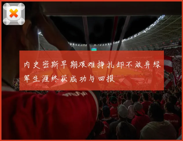 内史密斯早期艰难挣扎却不放弃绿军生涯终获成功与回报